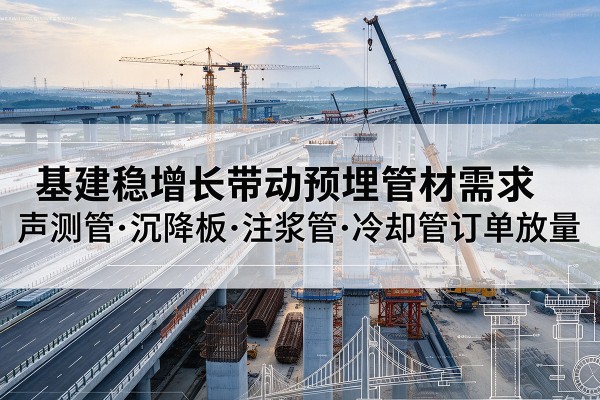 石林基建稳增长带动预埋监测管材需求,声测管、沉降板、注浆管订单持续放量